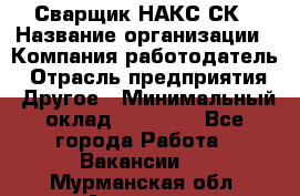 Сварщик НАКС СК › Название организации ­ Компания-работодатель › Отрасль предприятия ­ Другое › Минимальный оклад ­ 60 000 - Все города Работа » Вакансии   . Мурманская обл.,Апатиты г.